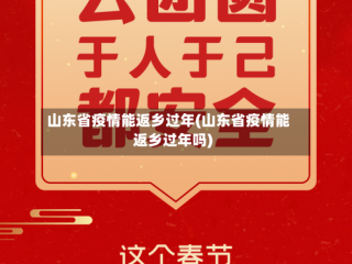 山东省疫情能返乡过年(山东省疫情能返乡过年吗)