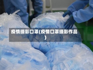 疫情摄影口罩(疫情口罩摄影作品)