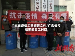 广东省疫情工期顺延文件/广东省疫情期间复工时间