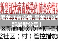 【通告黑龙江省疫情,黑龙江疫情指挥部最新公告】