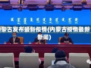 内蒙古发布最新疫情(内蒙古疫情最新新闻)