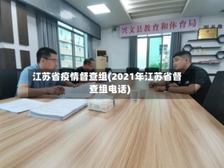 江苏省疫情督查组(2021年江苏省督查组电话)