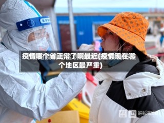 疫情哪个省正常了啊最近(疫情现在哪个地区最严重)