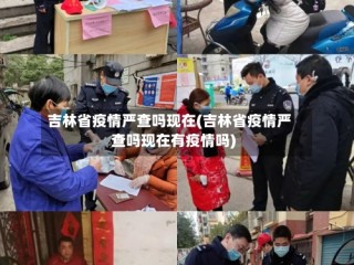 吉林省疫情严查吗现在(吉林省疫情严查吗现在有疫情吗)
