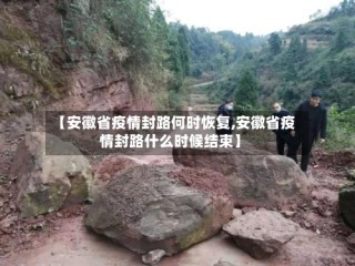 【安徽省疫情封路何时恢复,安徽省疫情封路什么时候结束】