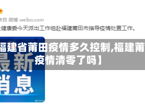 【福建省莆田疫情多久控制,福建莆田疫情清零了吗】