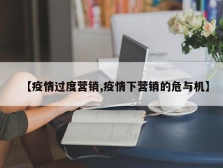 【疫情过度营销,疫情下营销的危与机】