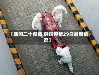 【韩国二十疫情,韩国疫情29日最新情况】
