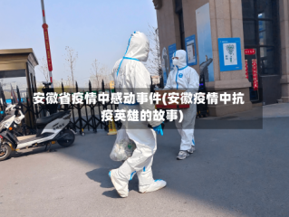 安徽省疫情中感动事件(安徽疫情中抗疫英雄的故事)