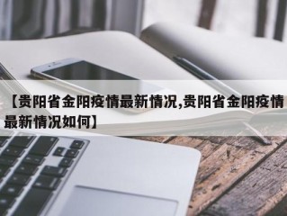 【贵阳省金阳疫情最新情况,贵阳省金阳疫情最新情况如何】