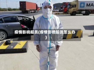 疫情影响船员(疫情影响船员怎么办)
