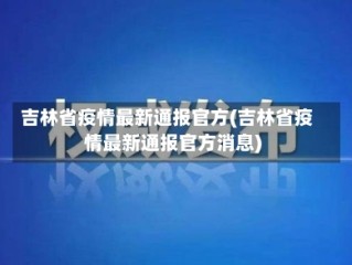吉林省疫情最新通报官方(吉林省疫情最新通报官方消息)
