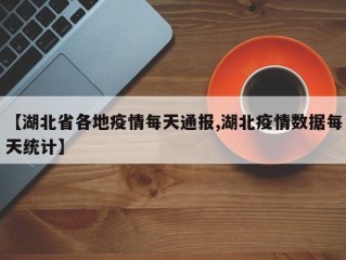 【湖北省各地疫情每天通报,湖北疫情数据每天统计】