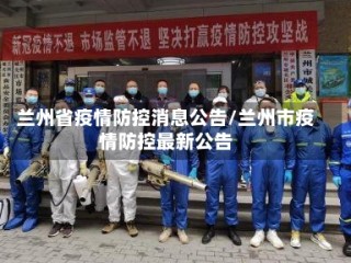 兰州省疫情防控消息公告/兰州市疫情防控最新公告