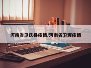 河南省卫氏县疫情/河南省卫辉疫情