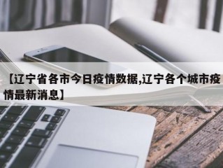 【辽宁省各市今日疫情数据,辽宁各个城市疫情最新消息】