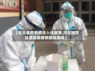 【河北省疫情酒店入住政策,河北现在住酒店需要核酸检测吗】