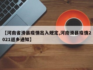 【河南省滑县疫情出入规定,河南滑县疫情2021返乡通知】
