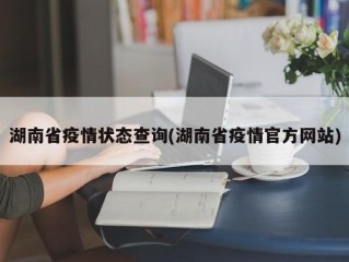 湖南省疫情状态查询(湖南省疫情官方网站)