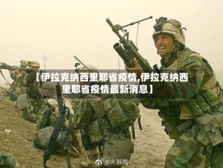 【伊拉克纳西里耶省疫情,伊拉克纳西里耶省疫情最新消息】