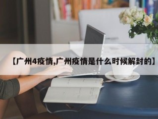 【广州4疫情,广州疫情是什么时候解封的】
