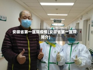 安徽省第一医院疫情(安徽省第一医院简介)