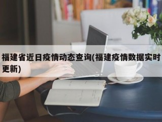 福建省近日疫情动态查询(福建疫情数据实时更新)