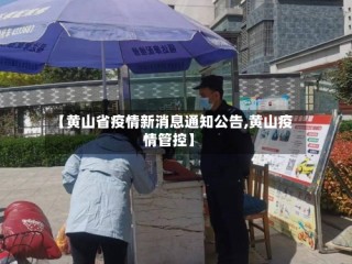 【黄山省疫情新消息通知公告,黄山疫情管控】