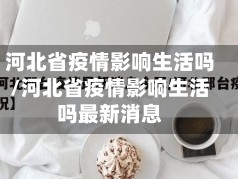 河北省疫情影响生活吗/河北省疫情影响生活吗最新消息