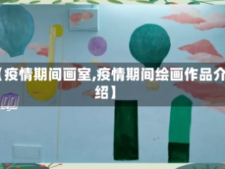 【疫情期间画室,疫情期间绘画作品介绍】