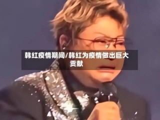 韩红疫情期间/韩红为疫情做出巨大贡献