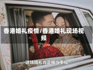 香港婚礼疫情/香港婚礼现场视频