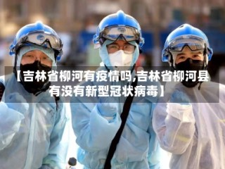 【吉林省柳河有疫情吗,吉林省柳河县有没有新型冠状病毒】