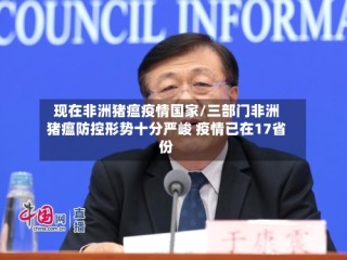 现在非洲猪瘟疫情国家/三部门非洲猪瘟防控形势十分严峻 疫情已在17省份