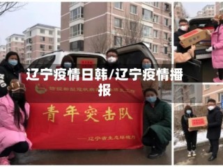 辽宁疫情日韩/辽宁疫情播报