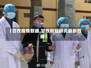 【甘孜疫情数据,甘孜新冠肺炎最新数据】