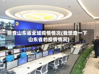 排查山东省全域疫情情况(我想查一下山东省的疫情情况)