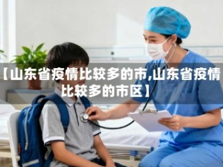 【山东省疫情比较多的市,山东省疫情比较多的市区】