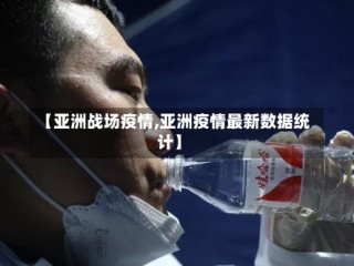【亚洲战场疫情,亚洲疫情最新数据统计】