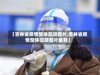 【吉林省疫情整体回顾图片,吉林省疫情整体回顾图片最新】
