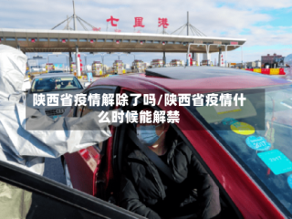 陕西省疫情解除了吗/陕西省疫情什么时候能解禁