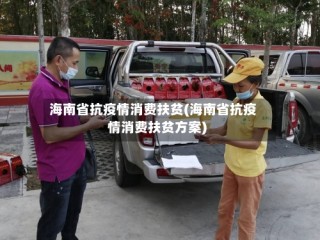 海南省抗疫情消费扶贫(海南省抗疫情消费扶贫方案)