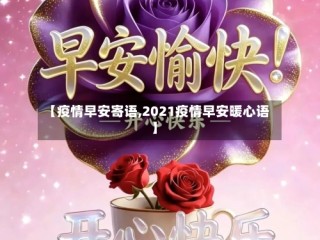 【疫情早安寄语,2021疫情早安暖心语】