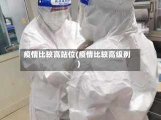 疫情比较高站位(疫情比较高级别)