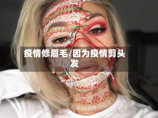 疫情修眉毛/因为疫情剪头发