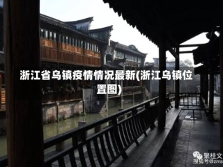 浙江省乌镇疫情情况最新(浙江乌镇位置图)
