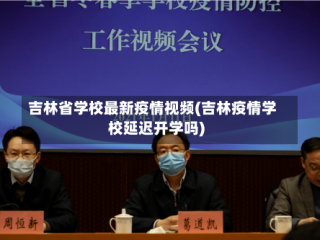 吉林省学校最新疫情视频(吉林疫情学校延迟开学吗)