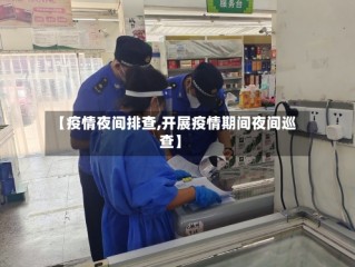 【疫情夜间排查,开展疫情期间夜间巡查】