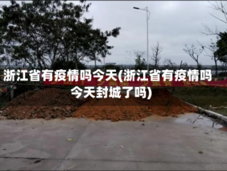 浙江省有疫情吗今天(浙江省有疫情吗今天封城了吗)