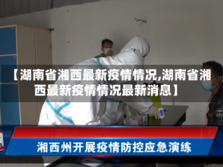 【湖南省湘西最新疫情情况,湖南省湘西最新疫情情况最新消息】
